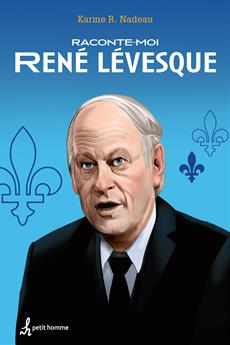 Novel: Raconte-moi René Lévesque, Karine R. Nadeau, Ed. Petit Homme, ISBN : 9782924025963